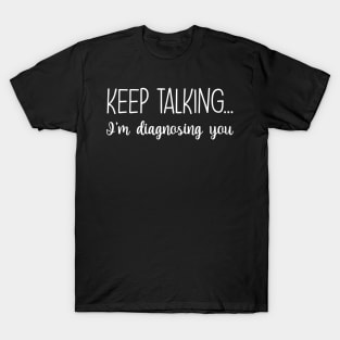 Keep Talking I'm Diagnosing You Funny Gift T-Shirt